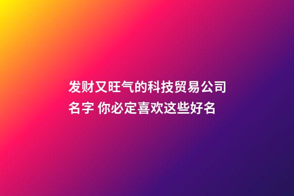 发财又旺气的科技贸易公司名字 你必定喜欢这些好名-第1张-公司起名-玄机派